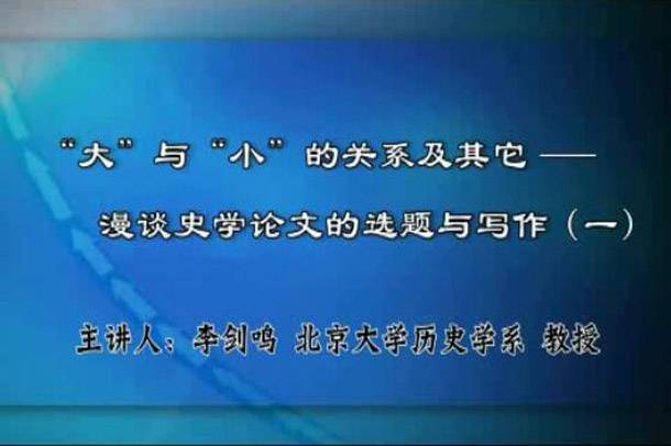 “大”与“小”的关系漫谈史学论文的选题与写作视频教学 5讲 李剑鸣 北京大学